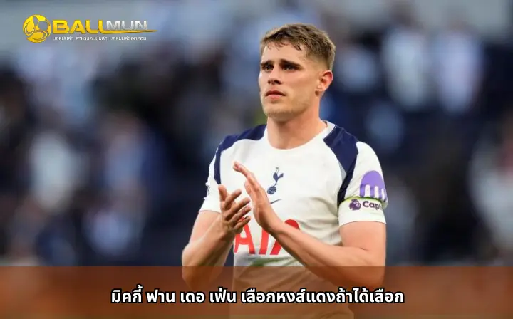 ดูบอลสด มิคกี้ ฟาน เดอ เฟ่น เลือกหงส์แดงถ้าได้เลือก